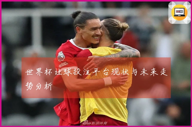 世界杯让球投注平台现状与未来走势分析