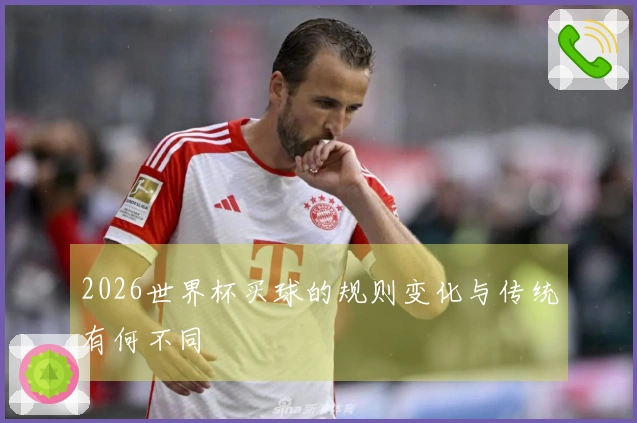 2026世界杯买球的规则变化与传统有何不同