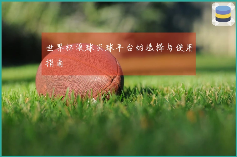 世界杯滚球买球平台的选择与使用指南