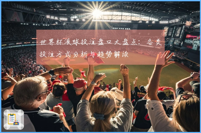 世界杯滚球投注盘口大盘点：各类投注方式分析与趋势解读