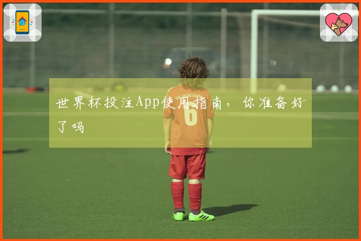 世界杯投注App使用指南，你准备好了吗