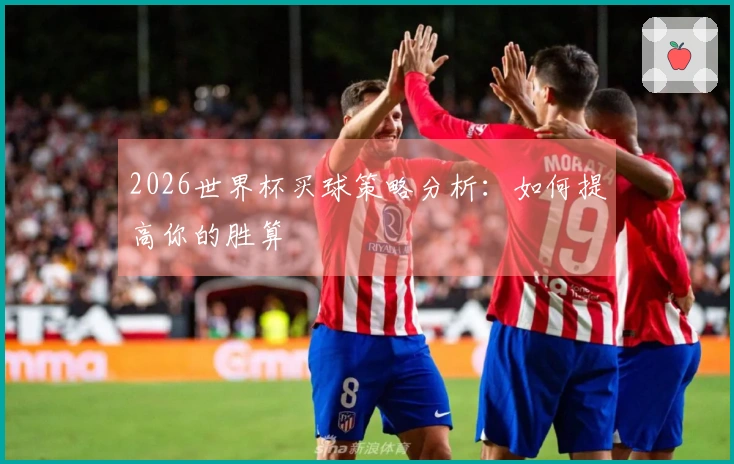 2026世界杯买球策略分析：如何提高你的胜算