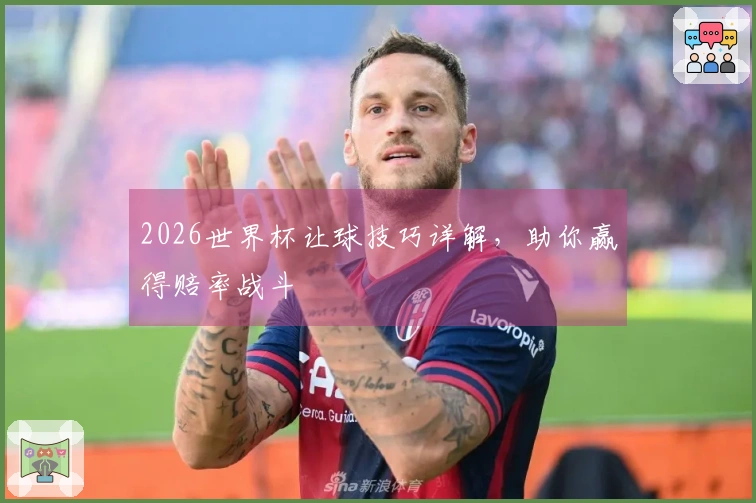 2026世界杯让球技巧详解，助你赢得赔率战斗