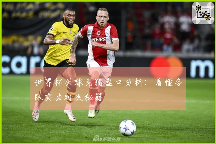 世界杯买球竞猜盘口分析：看懂各队实力对决秘籍