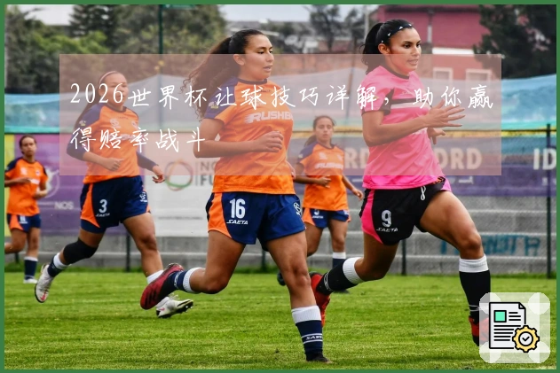2026世界杯让球技巧详解，助你赢得赔率战斗