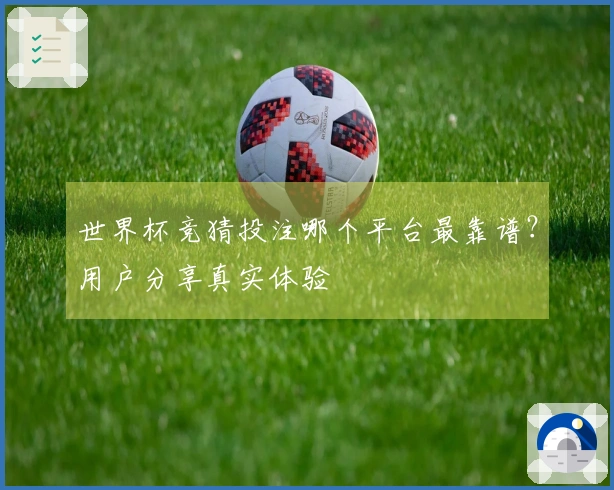 世界杯竞猜投注哪个平台最靠谱？用户分享真实体验