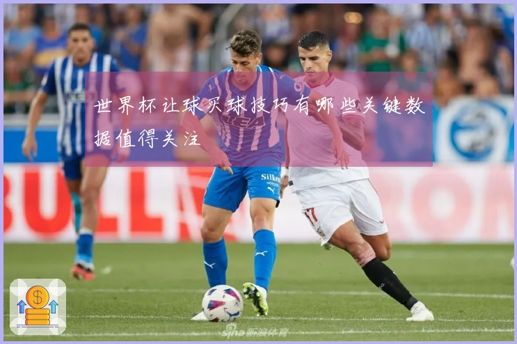 世界杯让球买球技巧有哪些关键数据值得关注