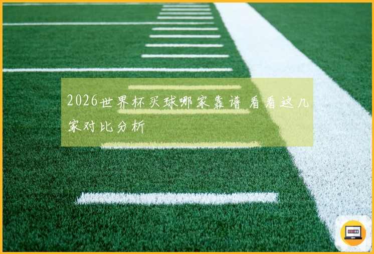 2026世界杯买球哪家靠谱 看看这几家对比分析
