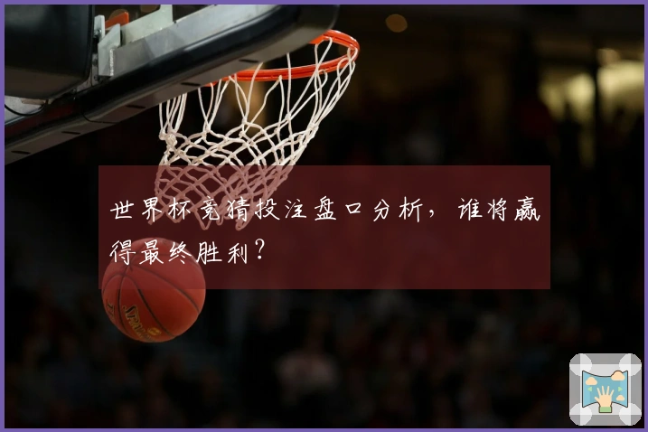 世界杯竞猜投注盘口分析，谁将赢得最终胜利？