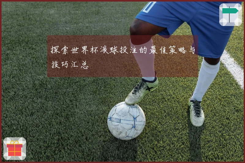探索世界杯滚球投注的最佳策略与技巧汇总