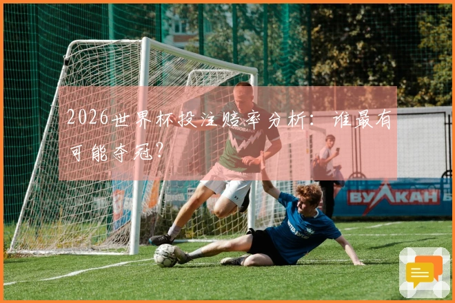 2026世界杯投注赔率分析：谁最有可能夺冠？