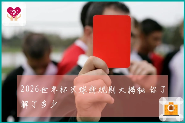 2026世界杯买球新规则大揭秘 你了解了多少