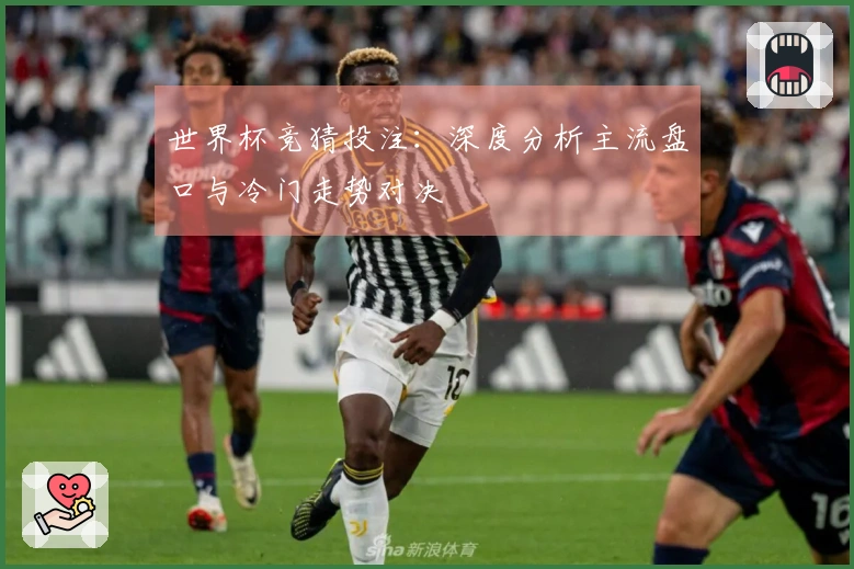 世界杯竞猜投注：深度分析主流盘口与冷门走势对决