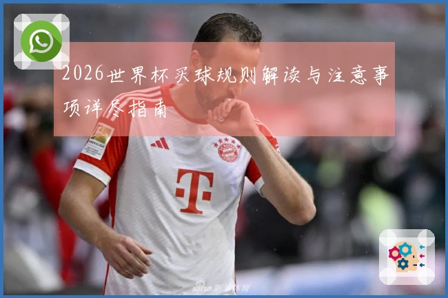 2026世界杯买球规则解读与注意事项详尽指南