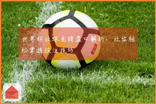 世界杯让球竞猜盘口解析，让你轻松掌握投注技巧