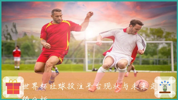 世界杯让球投注平台现状与未来走势分析