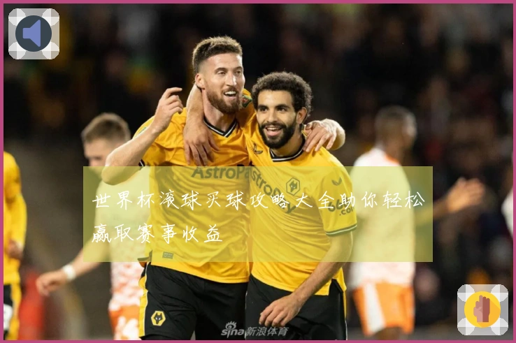 世界杯滚球买球攻略大全助你轻松赢取赛事收益